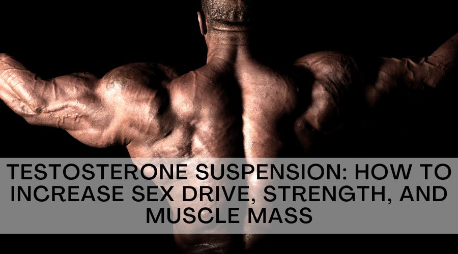 Testosterone Suspension: How to Increase Sex Drive, Strength, and Muscle Mass