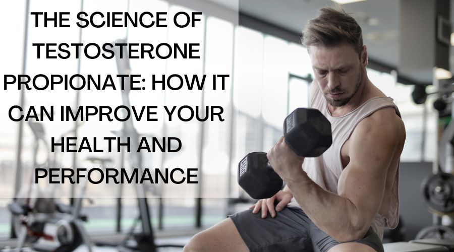 The Science of Testosterone Propionate: How It Can Improve Your Health and Performance