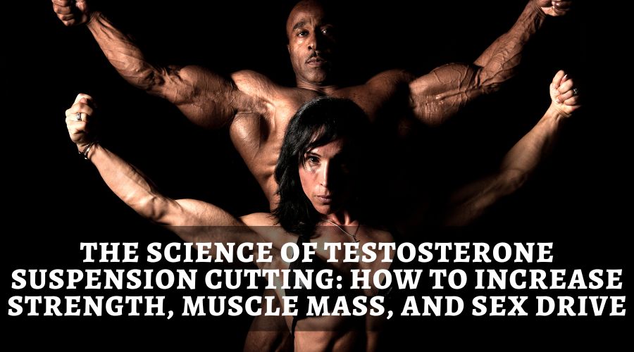 The Science of Testosterone Suspension Cutting: How to Increase Strength, Muscle Mass, and Sex Drive