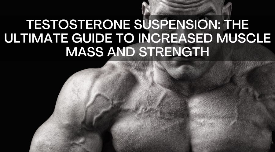 Testosterone Suspension: The Ultimate Guide To Increased Muscle Mass And Strength