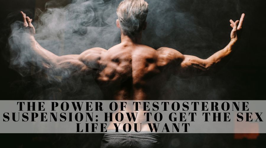 The Power Of Testosterone Suspension: How To Get The Sex Life You Want