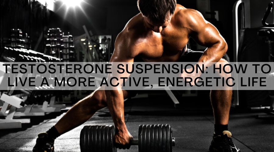 Testosterone Suspension: How To Live A More Active, Energetic Life