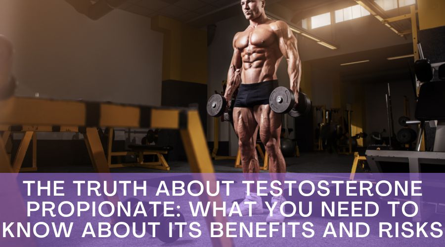The Truth About Testosterone Propionate: What You Need To Know About Its Benefits And Risks